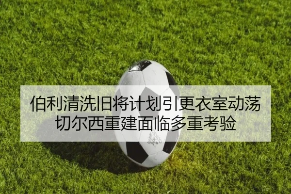 伯利清洗旧将计划引更衣室动荡 切尔西重建面临多重考验