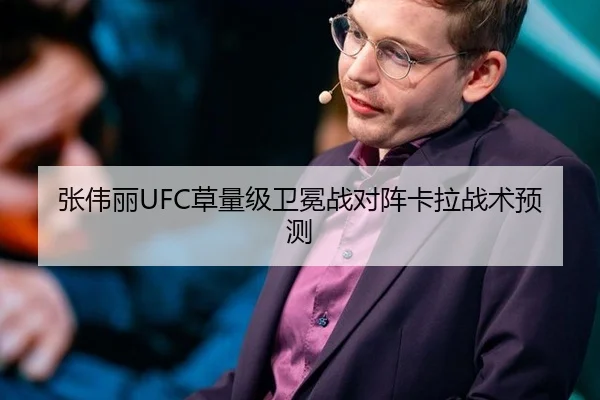 张伟丽UFC草量级卫冕战对阵卡拉战术预测