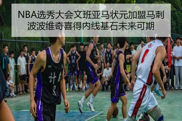 NBA选秀大会文班亚马状元加盟马刺 波波维奇喜得内线基石未来可期
